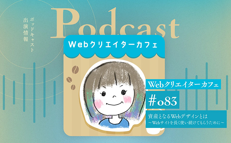 ManaさんのWebクリエイターカフェ（ポッドキャスト）「#083 資産となるWebデザインとは～Webサイトを長く使い続けてもらうために～」に阿部がゲスト出演
