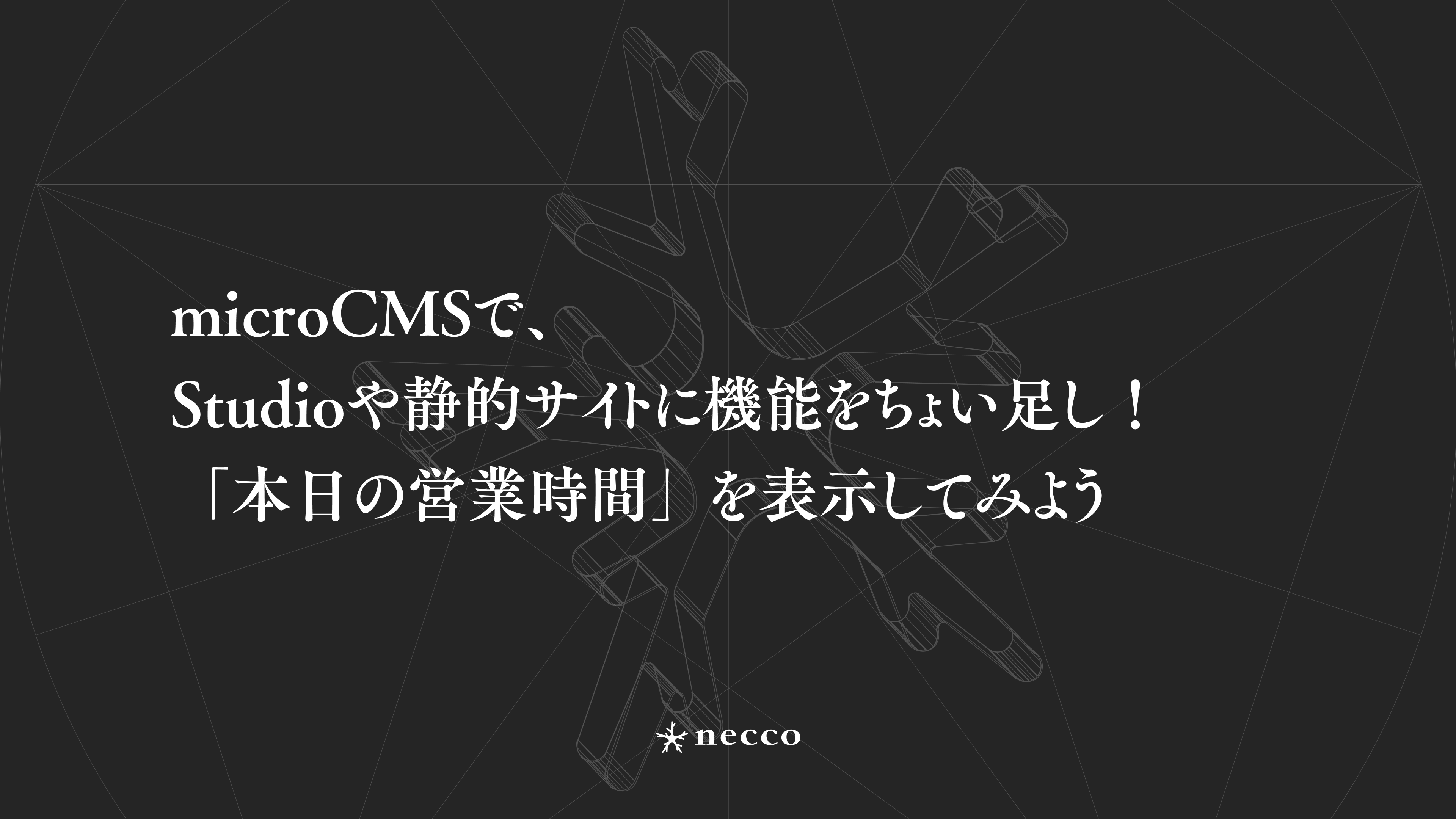 microCMSで、Studioや静的サイトに機能をちょい足し！「本日の営業時間」を表示してみよう