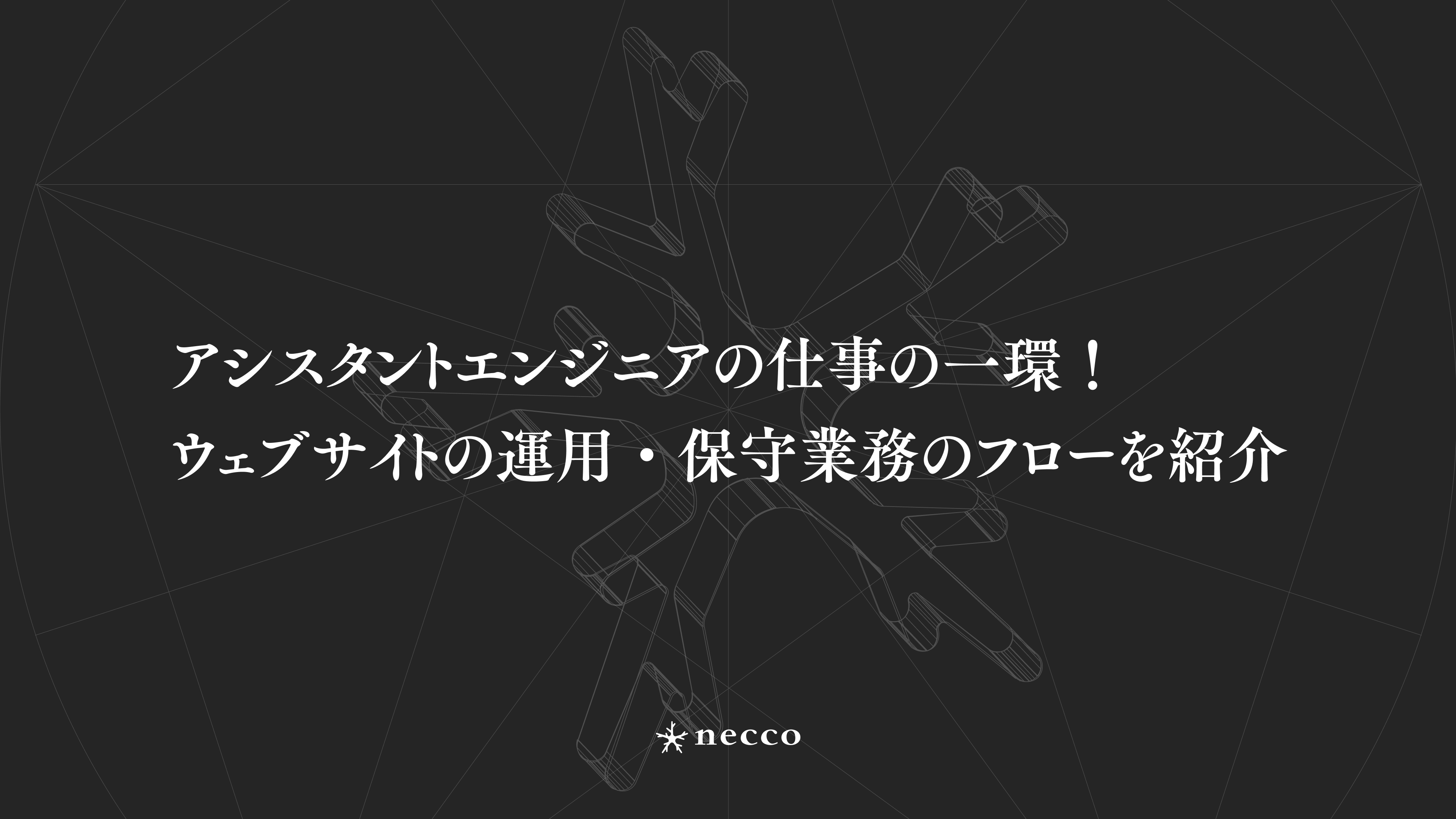 アシスタントエンジニアの仕事の一環！neccoでのウェブサイトの運用・保守業務のフローを紹介