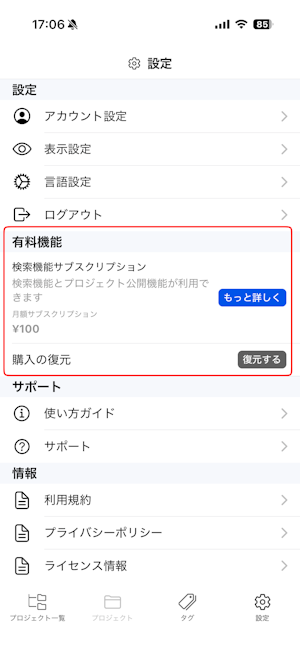 アプリの「**設定**」画面のスクリーンショットです。画面はいくつかのセクションに分かれており、「設定」セクションには「アカウント設定」「表示設定」「言語設定」「ログアウト」の項目があります。その下に「**有料機能**」セクションがあり、赤線で囲まれた中に「検索機能サブスクリプション」として「検索機能とプロジェクト公開機能が利用できます」「月額サブスクリプション ¥100」「もっと詳しく」ボタンが含まれています。さらに「購入の復元」項目と「復元する」ボタンが表示されています。続く「サポート」セクションには「使い方ガイド」「サポート」があり、「情報」セクションには「利用規約」「プライバシーポリシー」「ライセンス情報」があります。画面下部のタブバーには「プロジェクト一覧」「プロジェクト」「タグ」「設定」のアイコンとラベルが表示されています。