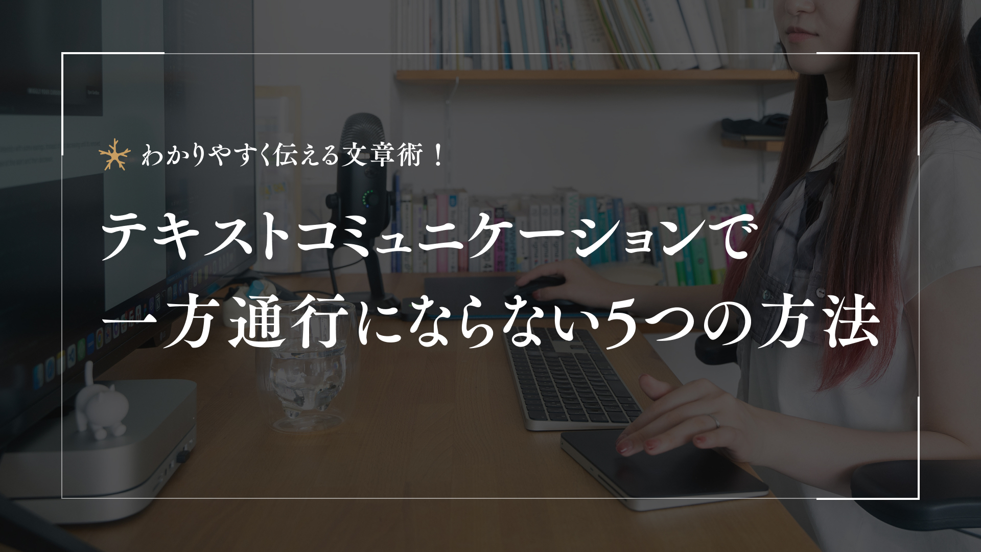 わかりやすく伝える文章術！ テキストコミュニケーションで一方通行にならない5つの方法