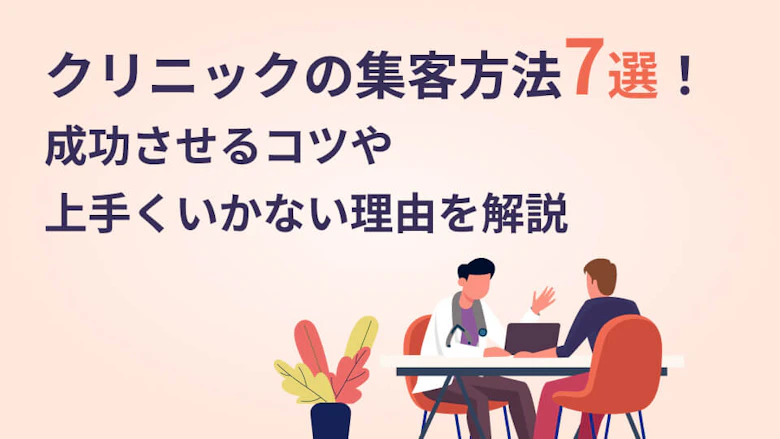クリニックの集客方法7選！成功させるコツや上手くいかない理由を解説