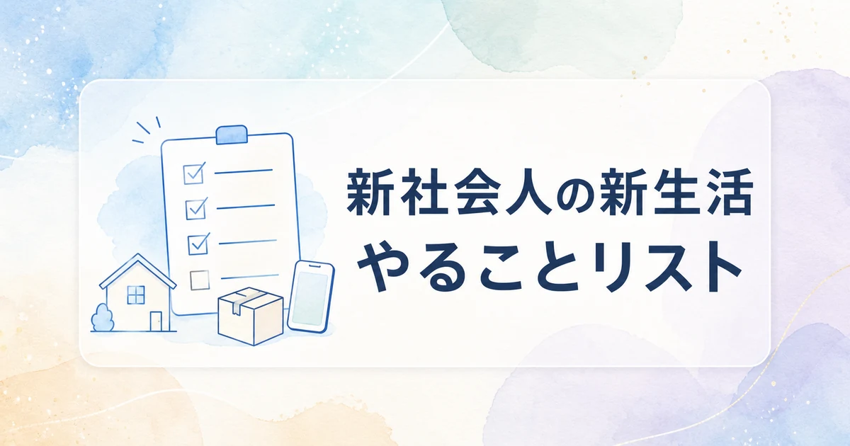 新社会人の新生活やることリスト｜引越し・賃貸・スマホ・お金を順番に整理