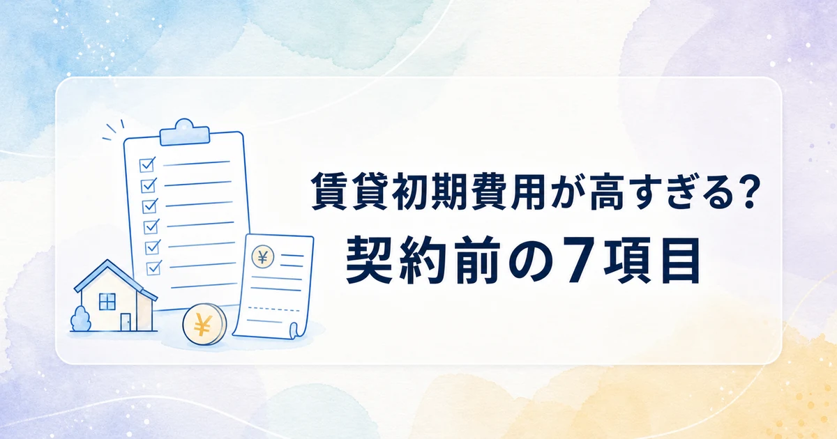 賃貸初期費用が高すぎる？新社会人が契約前に確認したい7項目