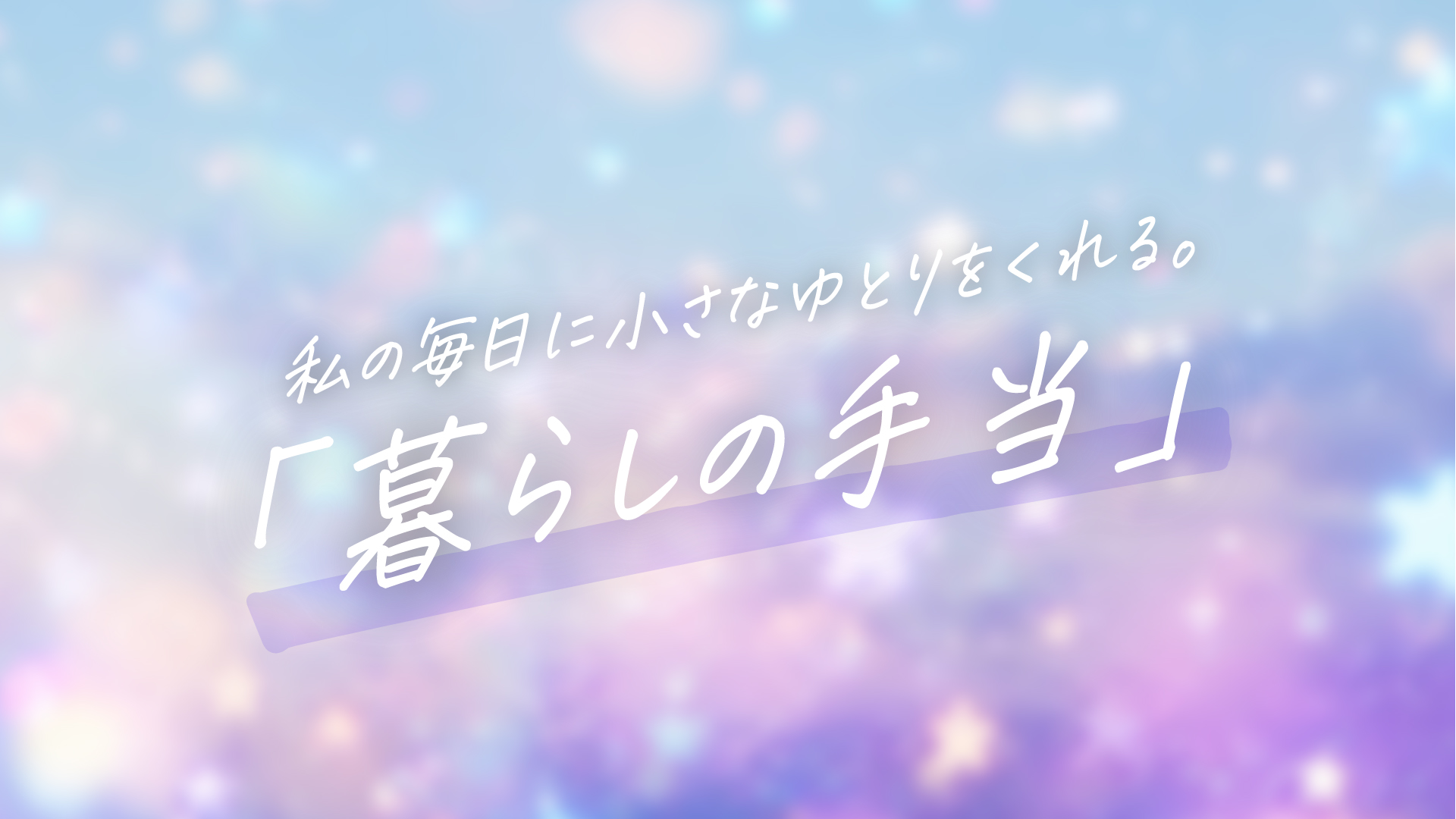 知らないだけで通り過ぎてた。私の毎日に小さなゆとりをくれる「暮らしの手当」の話