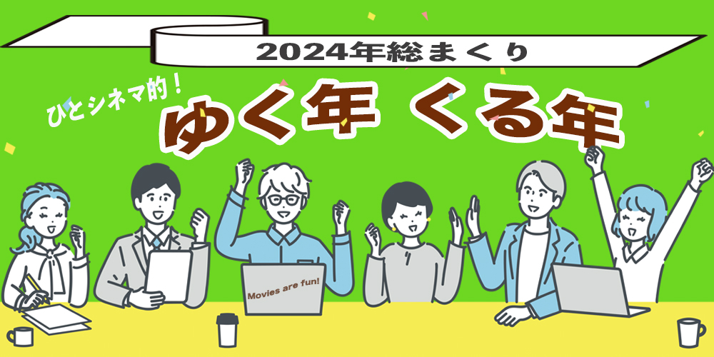 2024年総まくり　ひとシネマ的ゆく年くる年！