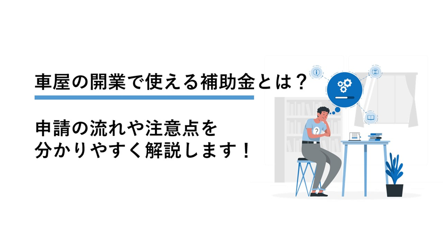 車屋の開業で使える補助金とは?申請の流れや注意点を分かりやすく解説します!