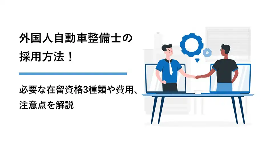 外国人自動車整備士の採用方法！必要な在留資格3種類や費用、注意点を解説