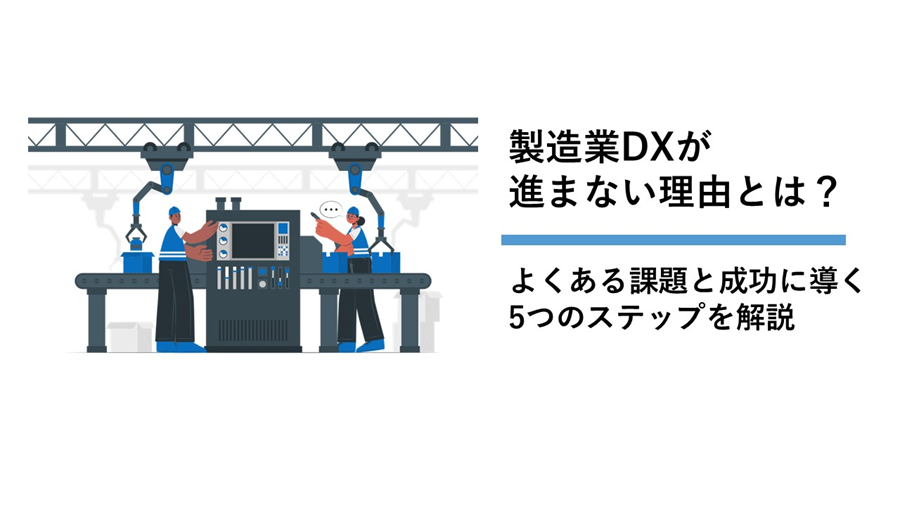 製造業DXが進まない理由とは?よくある課題と成功に導く5つのステップを解説