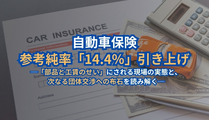 自動車保険参考純率「14.4％」引き上げ
─「部品と工賃のせい」にされる現場の実態と、
次なる団体交渉への布石を読み解く─