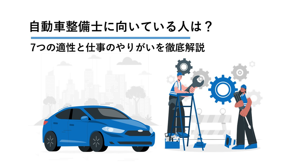 自動車整備士に向いている人は?7つの適性と仕事のやりがいを徹底解説
