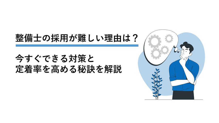 整備士の採用が難しい理由は? 今すぐできる対策と定着率を高める秘訣を解説