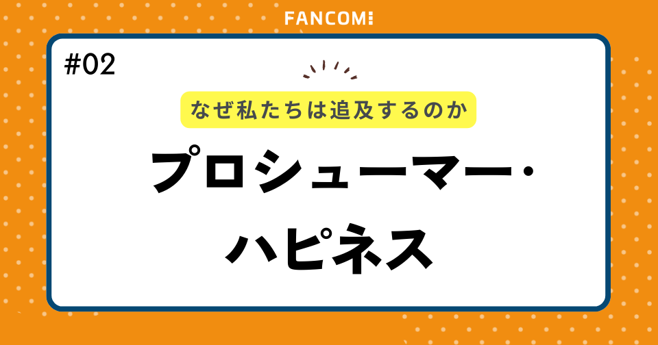 なぜ私たちは「プロシューマー・ハピネス」を追求するのか？