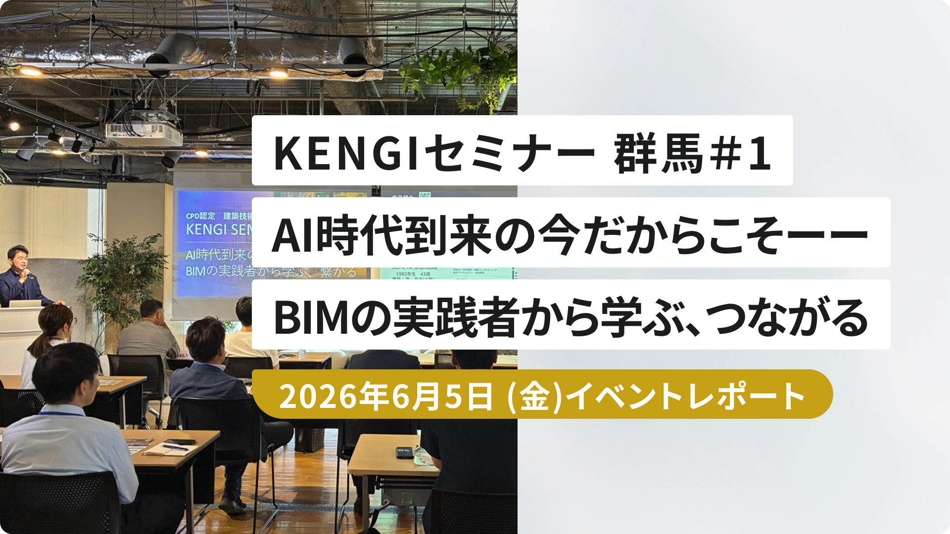 KENGIセミナー 群馬＃1 AI時代到来の今だからこそーー BIMの実践者から学ぶ、つながる