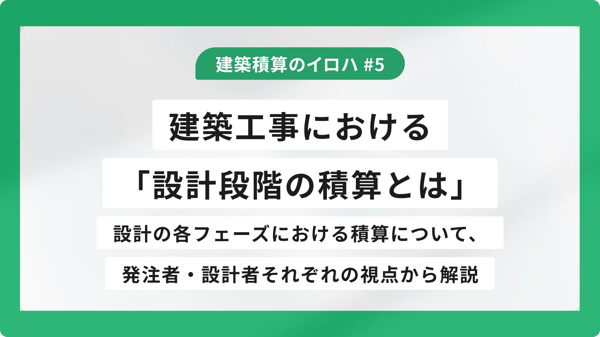 建築工事における「設計段階の積算とは」~設計の各フェーズにおける積算について、発注者・設計者それぞれの視点から解説~