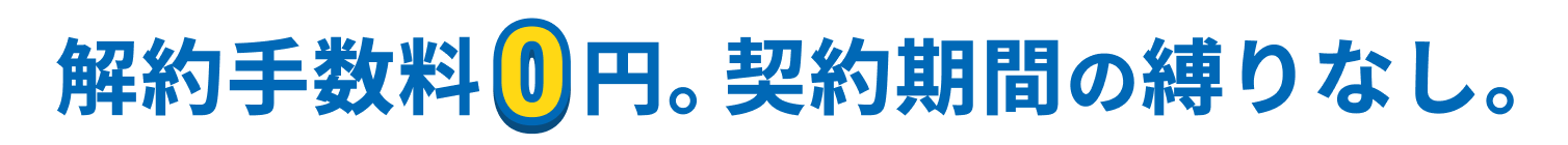 解約手数料0円。契約期間の縛りなし。