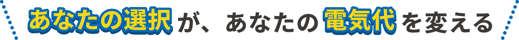 あなたの選択が、あなたの電気代を変える
