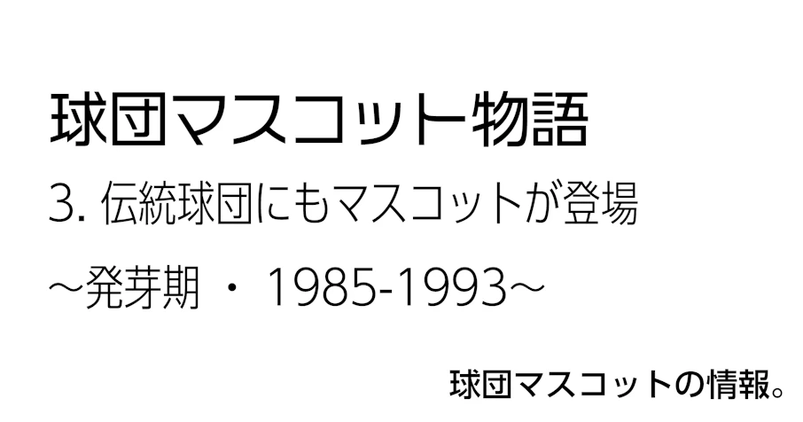 3.伝統球団にもマスコットが登場〜発芽期・1985-1993〜