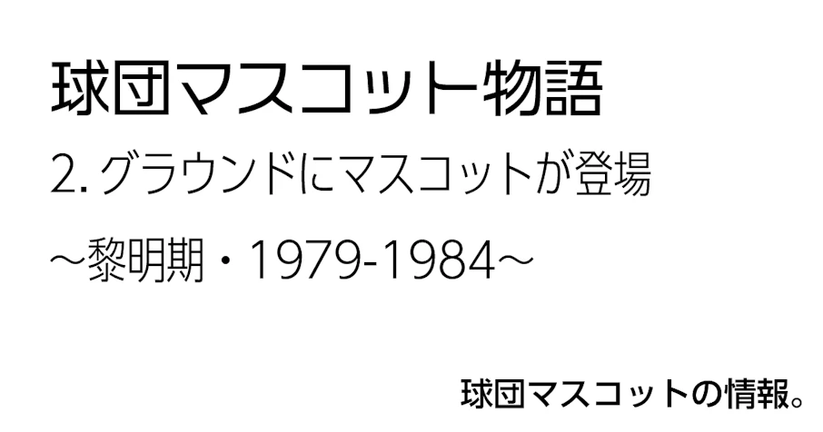 2.グラウンドにマスコットが登場〜黎明期・1979-1984〜