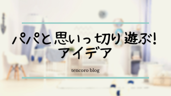 パパと思いっきり遊ぶアイデア