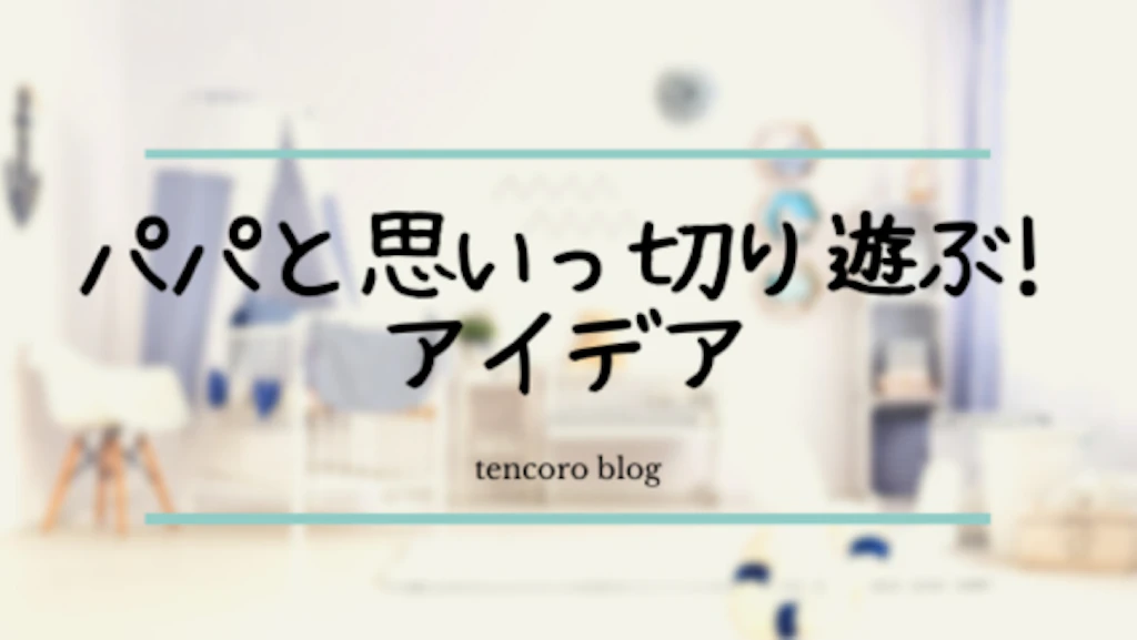 パパと思いっきり遊ぶアイデア