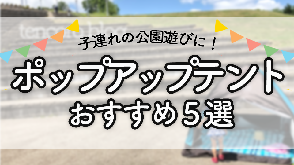 5年間ヘビロテ中！【ポップアップテント】　公園で手軽に使える！家族連れにおすすめ5選