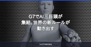 G7でAI三巨頭が集結、世界の新ルールが動き出す