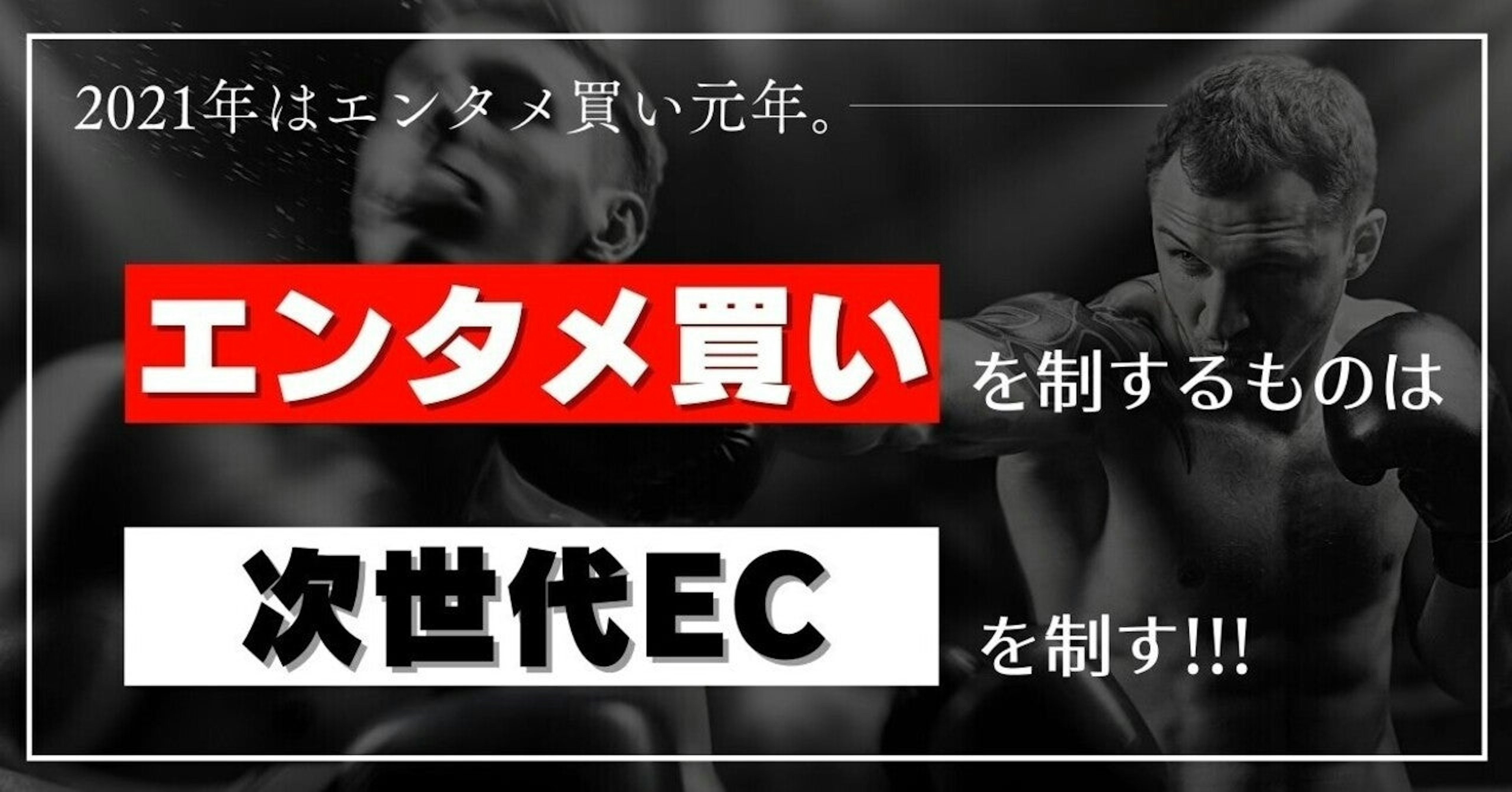 ２０２１年は、エンタメ買い元年。エンタメ買いを制するものは、次世代ECを制す。