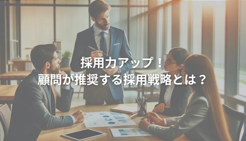 採用力アップ!顧問が推奨する採用戦略とは?