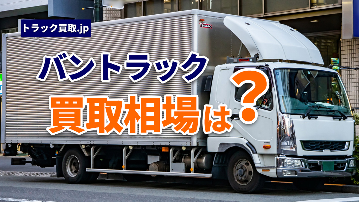 今のバントラック買取相場について|2026年7月の動向