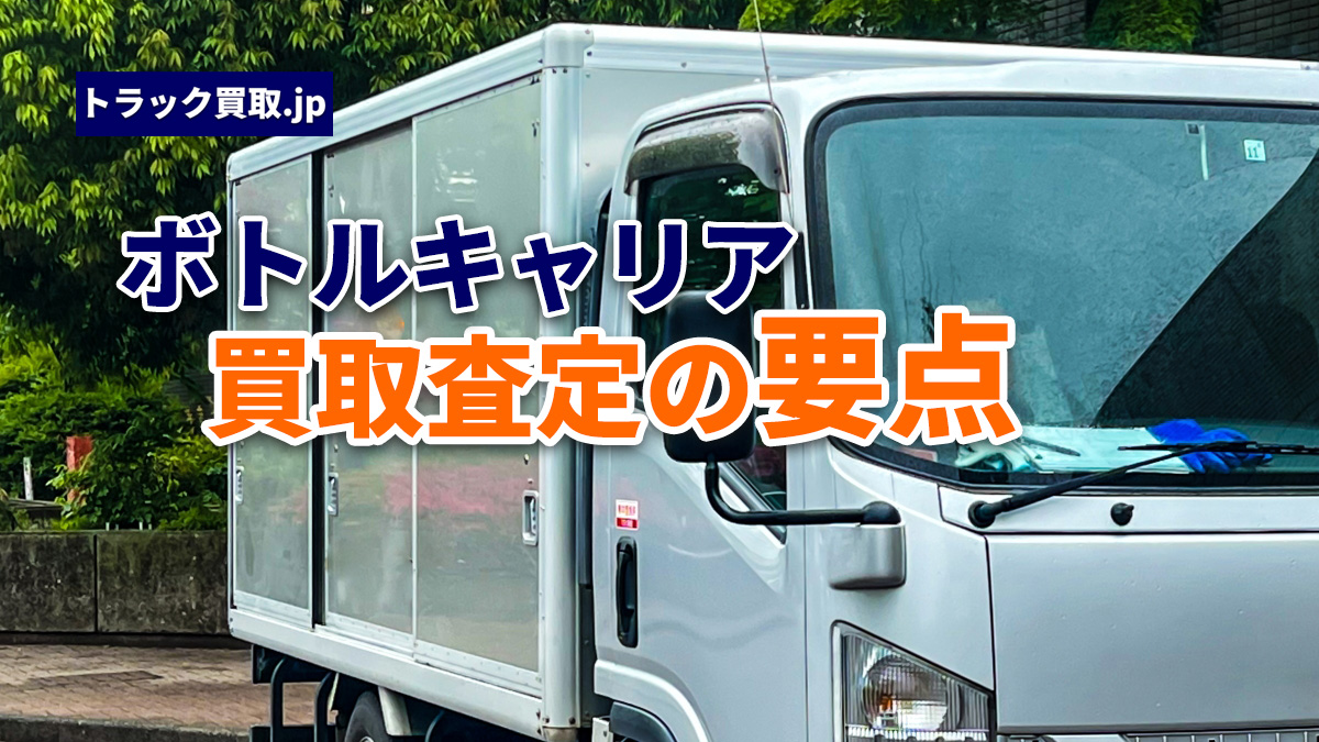 トラック買取の要点 ~ボトルキャリア編~