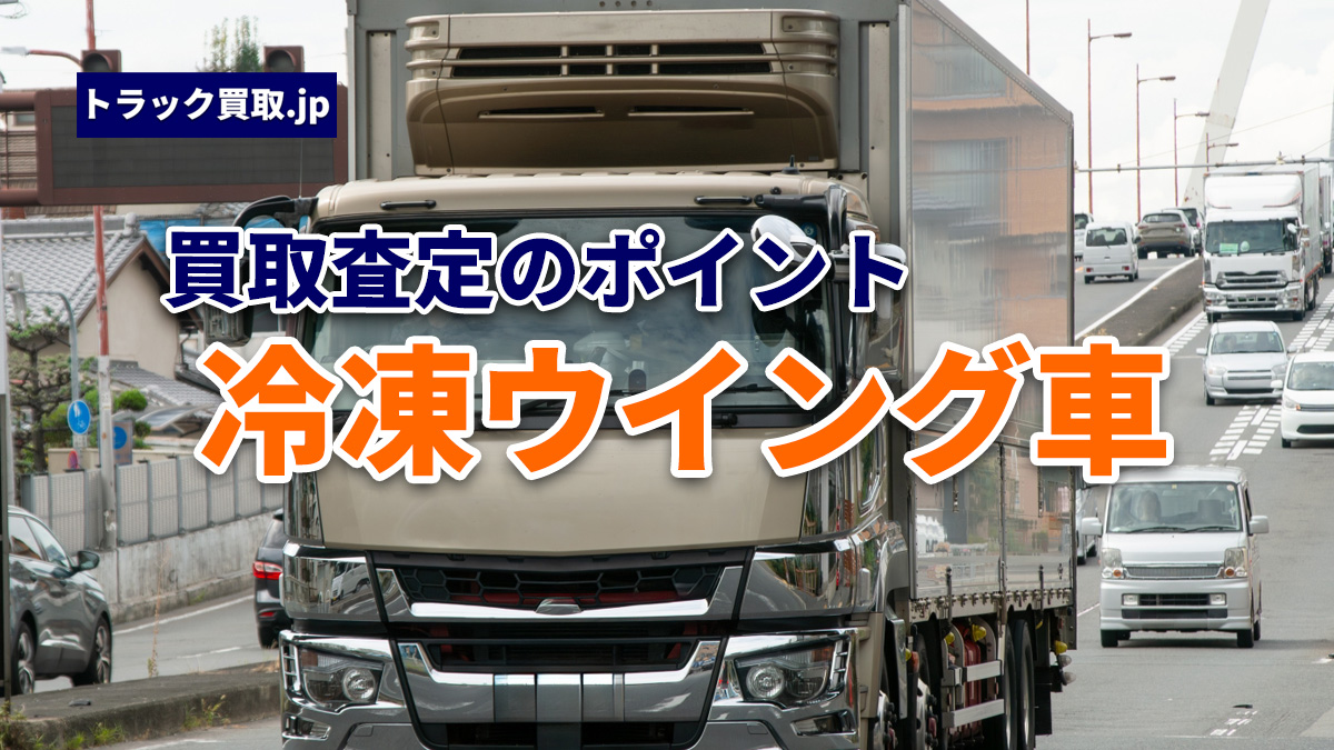 トラック買取の要点 ~冷凍ウイング車編~