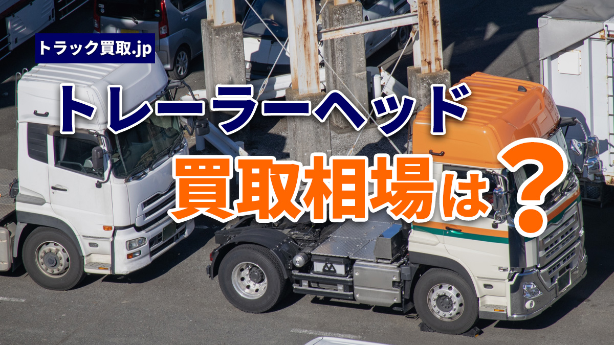 今のトレーラーヘッド買取相場について|2026年7月の動向