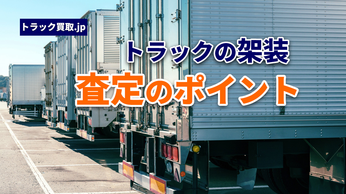 トラックの架装とは?種類と買取査定でのポイント