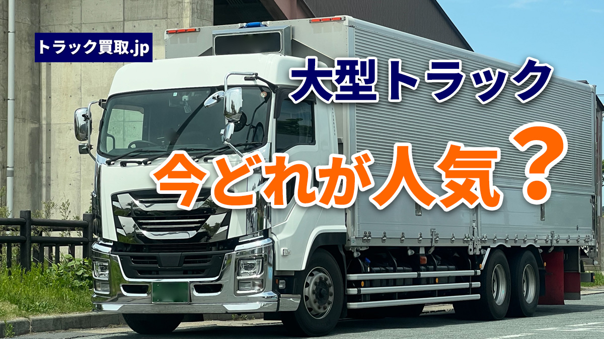 2026年8月 今人気の大型トラックは?買取相場と注目ポイント