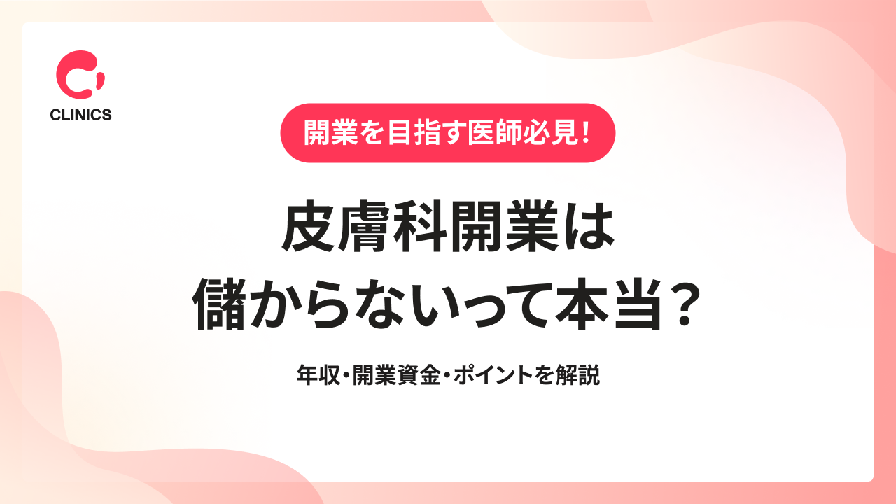 皮膚科開業は儲からないって本当？年収・開業資金・ポイントを解説