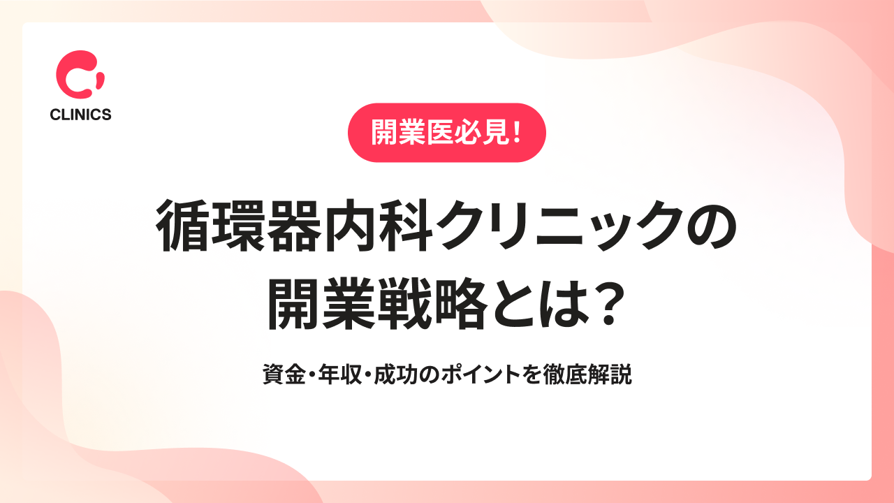 循環器内科クリニックの開業戦略とは？資金・年収・成功のポイントを徹底解説