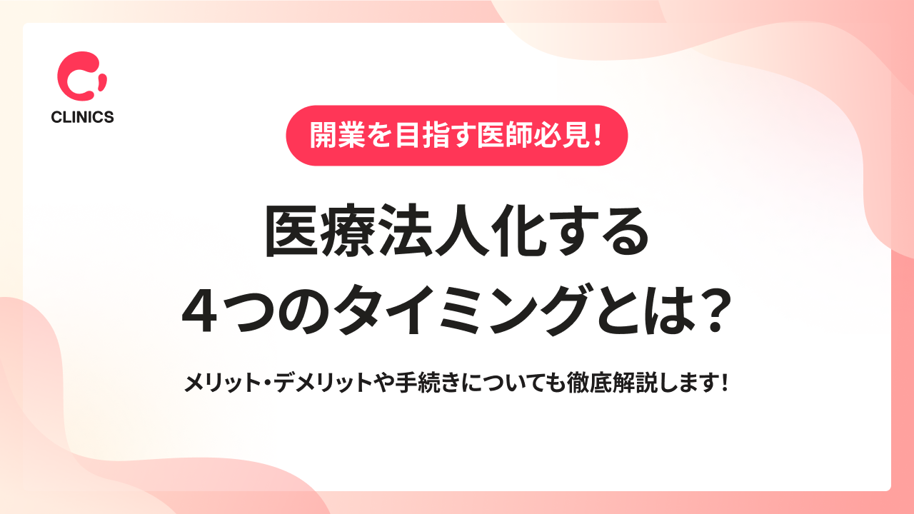 医療法人化する４つのタイミングとは？メリット・デメリットや手続きについても徹底解説します！