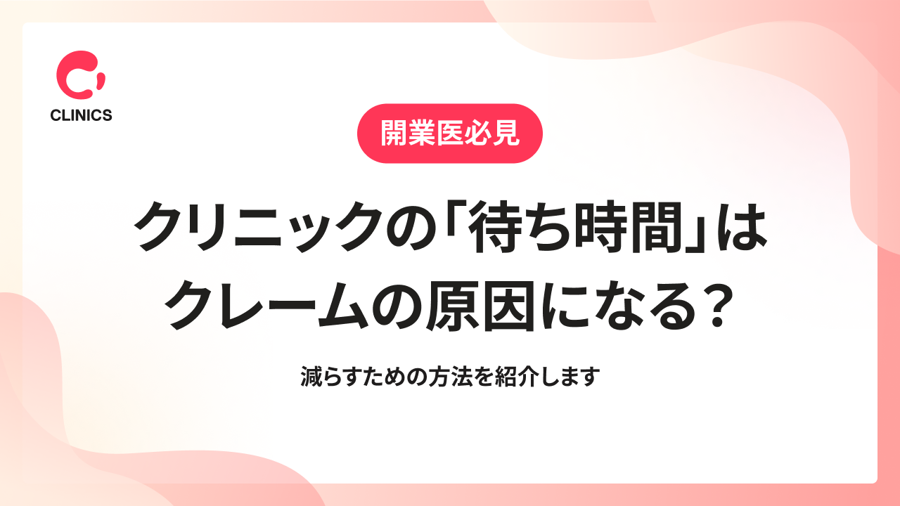 クリニックの「待ち時間」はクレームの原因になる？減らすための方法を紹介します