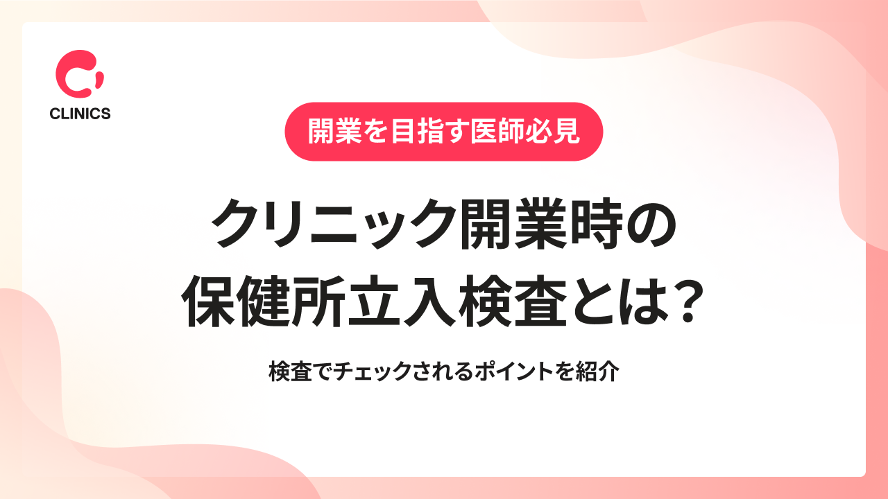 クリニック開業時の保健所立入検査とは？検査でチェックされるポイントを紹介