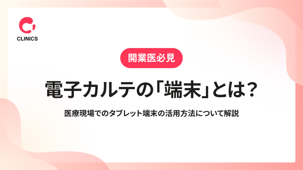 電子カルテの「端末」とは？医療現場でのタブレット端末の活用方法について解説