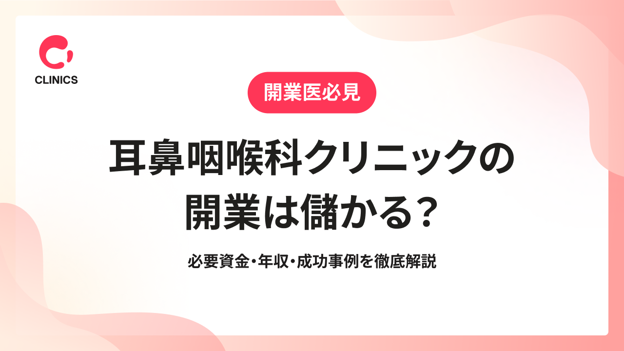 耳鼻咽喉科クリニックの開業は儲かる？必要資金・年収・成功事例を徹底解説