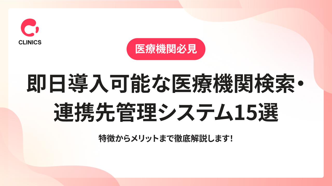 即日導入可能な医療機関検索・連携先管理システム15選｜特徴からメリットまで徹底解説します！