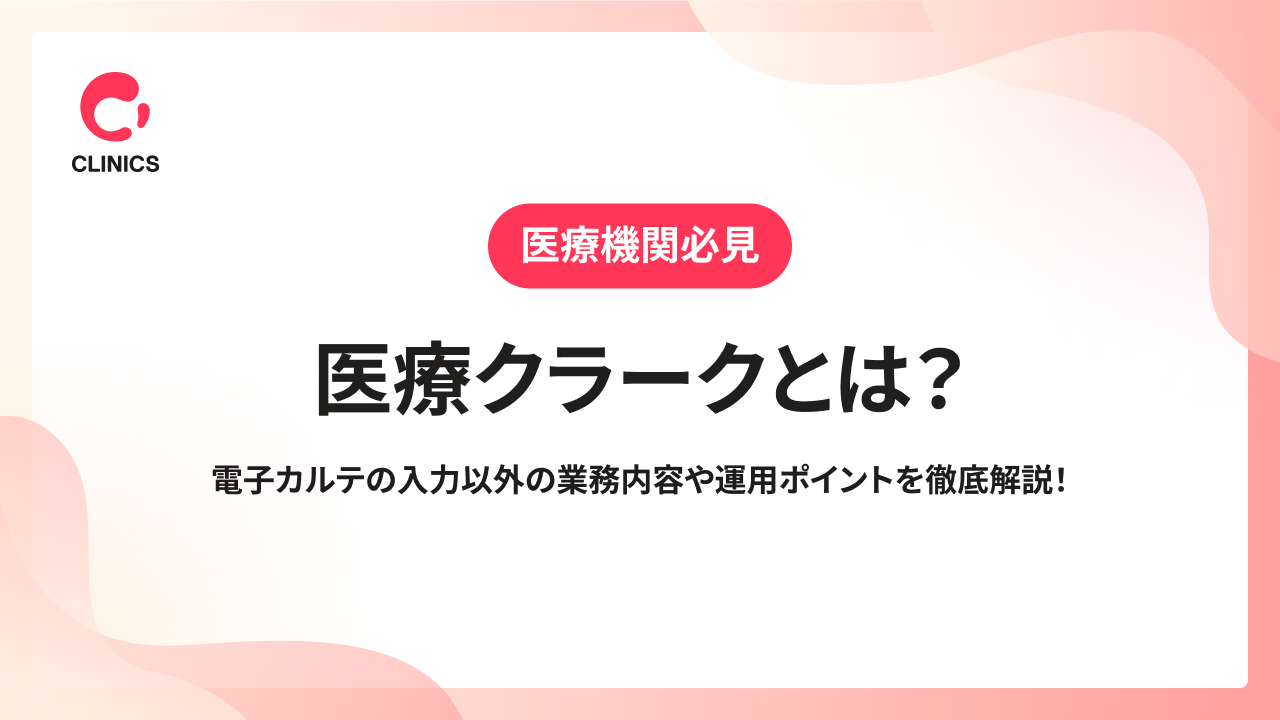 医療クラークとは？電子カルテの入力以外の業務内容や運用ポイントを徹底解説！