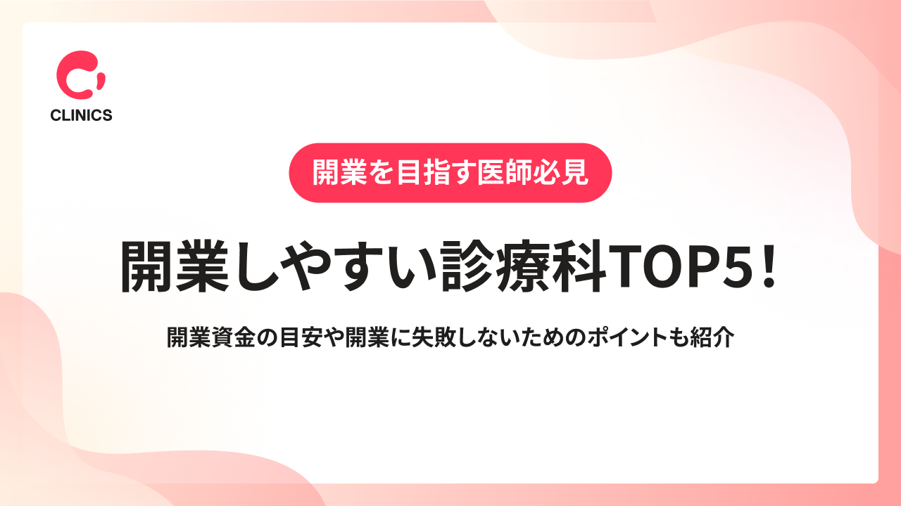 開業しやすい診療科TOP5！開業資金の目安や開業に失敗しないためのポイントも紹介