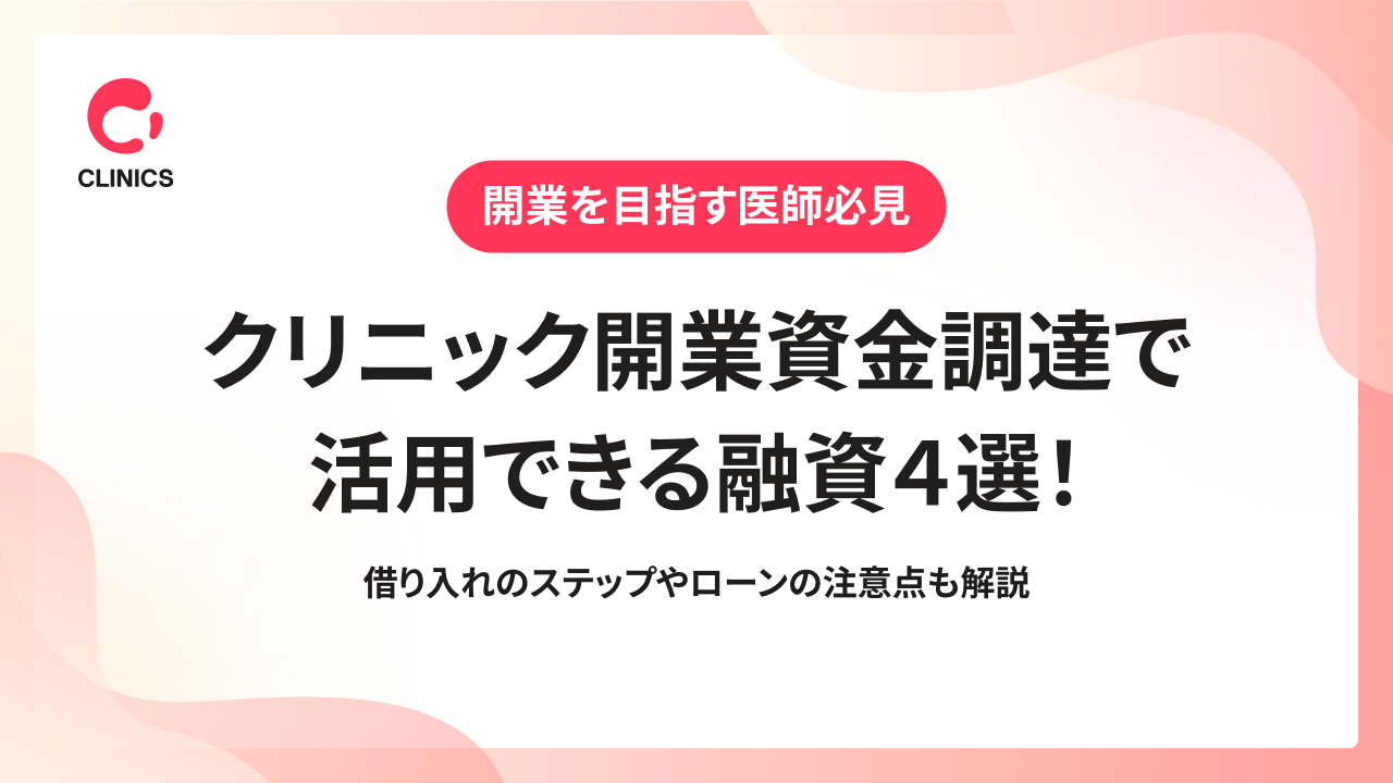 クリニックの開業資金調達で活用できる融資４選！借り入れのステップやローンの注意点も解説