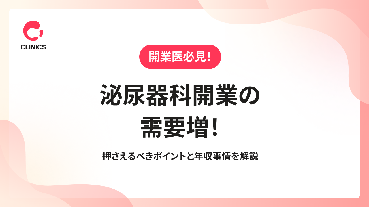 泌尿器科開業の需要増！押さえるべきポイントと年収事情を解説