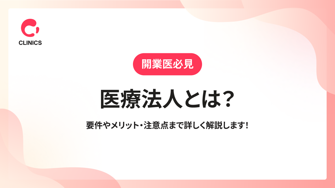 医療法人とは？要件やメリット・注意点まで詳しく解説します！