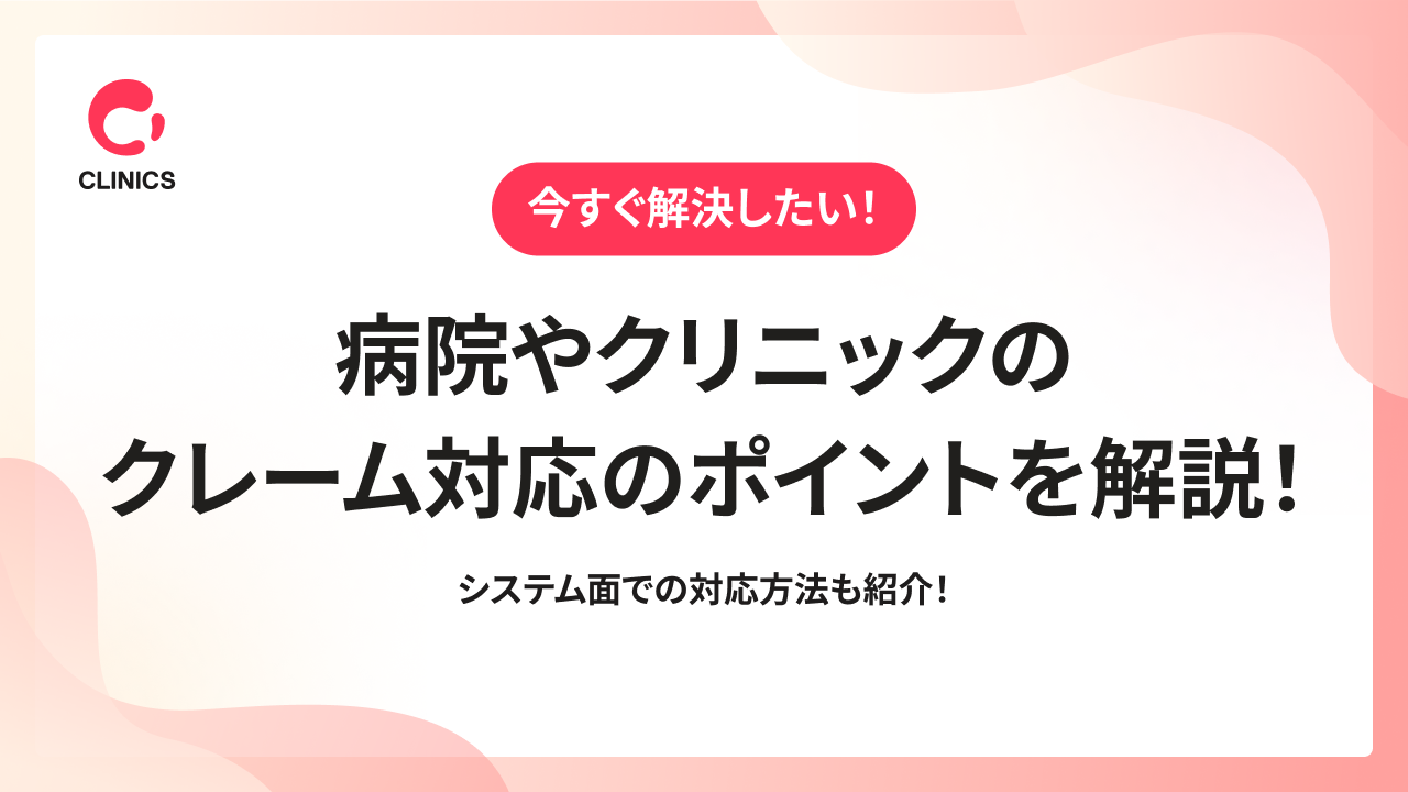 【今すぐ解決したい！】病院やクリニックのクレーム対応のポイントを解説！システム面での対応方法も紹介！