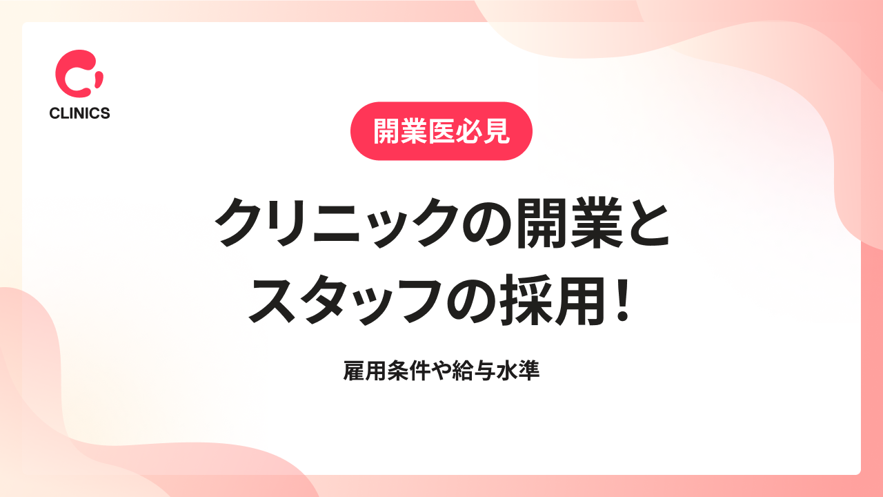 クリニックの開業とスタッフの採用！雇用条件や給与水準